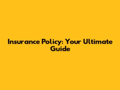 Insurance Policy: Your Ultimate Guide
