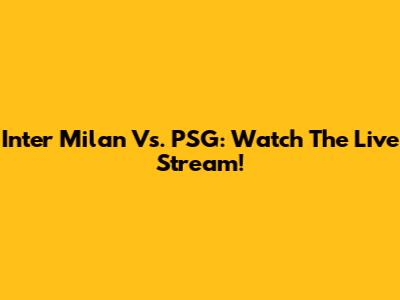 Inter Milan Vs. PSG: Watch The Live Stream!