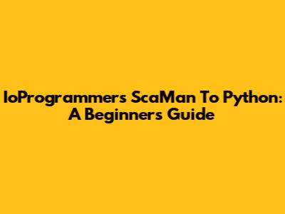 IoProgrammer's ScaMan To Python: A Beginner's Guide