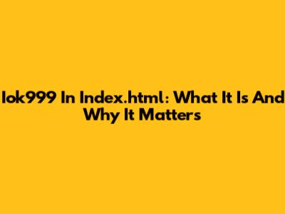 Iok999 In Index.html: What It Is And Why It Matters