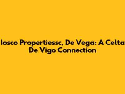 Iosco Propertiessc, De Vega: A Celta De Vigo Connection