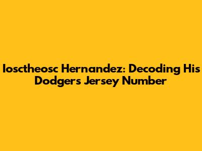 Iosctheosc Hernandez: Decoding His Dodgers Jersey Number