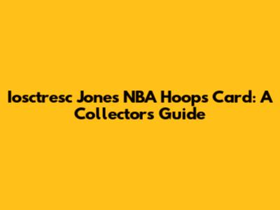 Iosctresc Jones NBA Hoops Card: A Collector's Guide