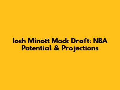 Iosh Minott Mock Draft: NBA Potential & Projections