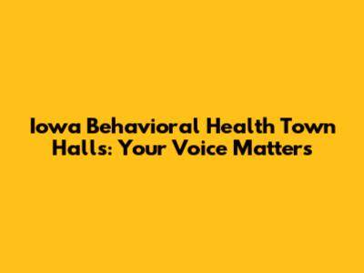 Iowa Behavioral Health Town Halls: Your Voice Matters