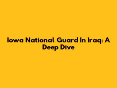 Iowa National Guard In Iraq: A Deep Dive