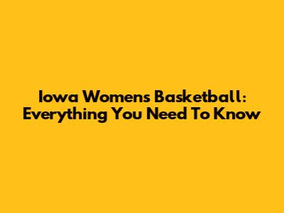 Iowa Women's Basketball: Everything You Need To Know