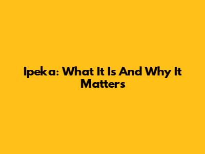 Ipeka: What It Is And Why It Matters