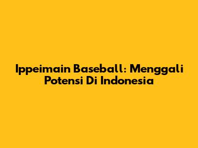 Ippeimain Baseball: Menggali Potensi Di Indonesia