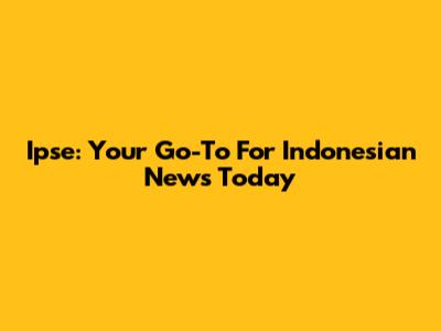 Ipse: Your Go-To For Indonesian News Today