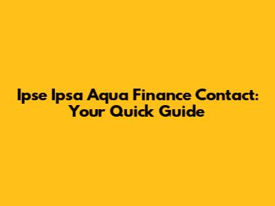 Ipse Ipsa Aqua Finance Contact: Your Quick Guide