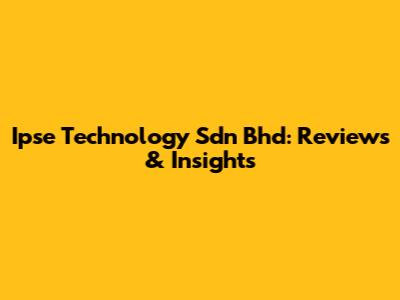 Ipse Technology Sdn Bhd: Reviews & Insights