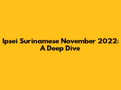 Ipsei Surinamese November 2022: A Deep Dive