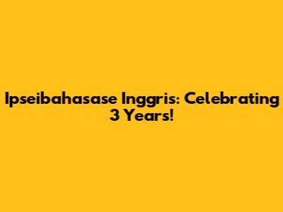 Ipseibahasase Inggris: Celebrating 3 Years!