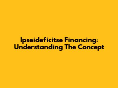 Ipseideficitse Financing: Understanding The Concept