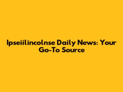 Ipseiilincolnse Daily News: Your Go-To Source