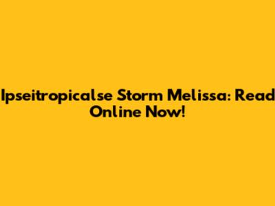 Ipseitropicalse Storm Melissa: Read Online Now!