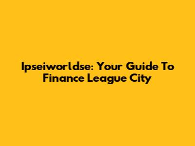 Ipseiworldse: Your Guide To Finance League City