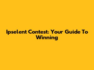 Ipselent Contest: Your Guide To Winning