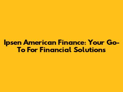 Ipsen American Finance: Your Go-To For Financial Solutions