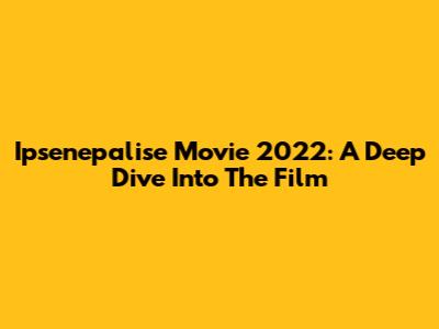 Ipsenepalise Movie 2022: A Deep Dive Into The Film