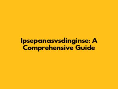 Ipsepanasvsdinginse: A Comprehensive Guide