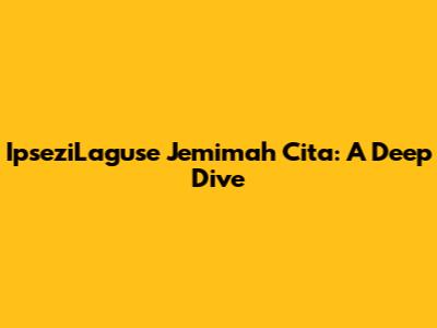 IpseziLaguse Jemimah Cita: A Deep Dive