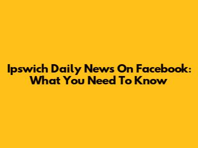 Ipswich Daily News On Facebook: What You Need To Know