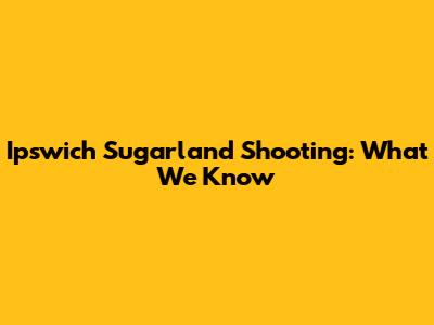 Ipswich Sugarland Shooting: What We Know