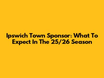 Ipswich Town Sponsor: What To Expect In The 25/26 Season