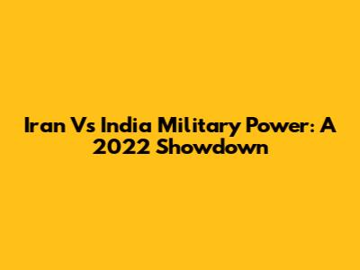 Iran Vs India Military Power: A 2022 Showdown