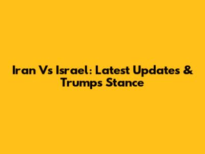 Iran Vs Israel: Latest Updates & Trump's Stance