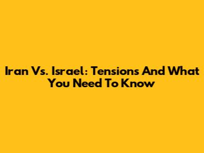 Iran Vs. Israel: Tensions And What You Need To Know