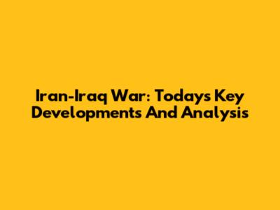 Iran-Iraq War: Today's Key Developments And Analysis