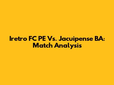Iretro FC PE Vs. Jacuipense BA: Match Analysis