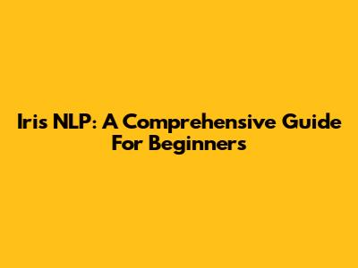 Iris NLP: A Comprehensive Guide For Beginners