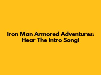 Iron Man Armored Adventures: Hear The Intro Song!