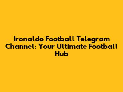 Ironaldo Football Telegram Channel: Your Ultimate Football Hub