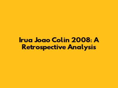 Irua Joao Colin 2008: A Retrospective Analysis