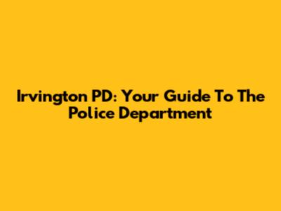 Irvington PD: Your Guide To The Police Department