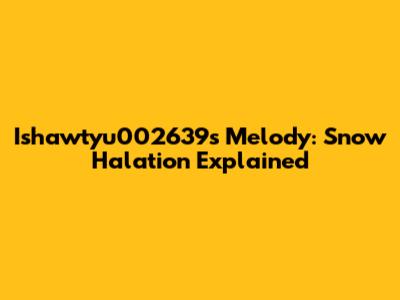 Ishawtyu002639s Melody: Snow Halation Explained
