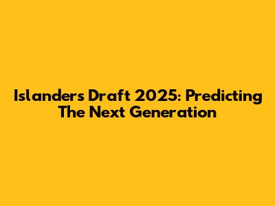 Islanders Draft 2025: Predicting The Next Generation