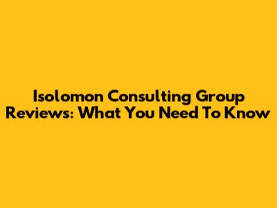 Isolomon Consulting Group Reviews: What You Need To Know