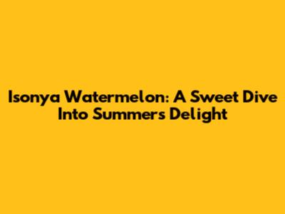 Isonya Watermelon: A Sweet Dive Into Summer's Delight