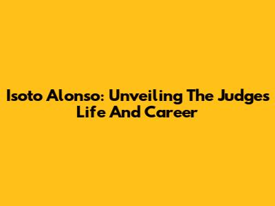 Isoto Alonso: Unveiling The Judge's Life And Career