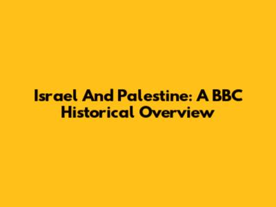 Israel And Palestine: A BBC Historical Overview