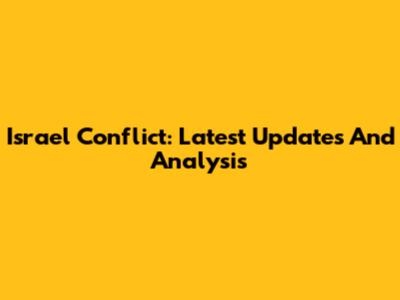 Israel Conflict: Latest Updates And Analysis