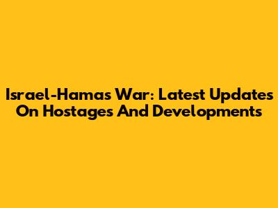 Israel-Hamas War: Latest Updates On Hostages And Developments
