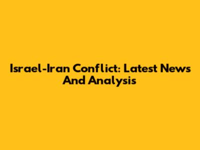 Israel-Iran Conflict: Latest News And Analysis
