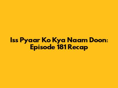 Iss Pyaar Ko Kya Naam Doon: Episode 181 Recap